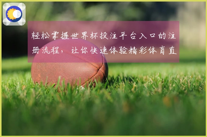 轻松掌握世界杯投注平台入口的注册流程，让你快速体验精彩体育直播！