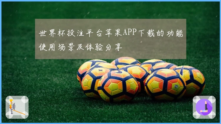 世界杯投注平台苹果APP下载的功能使用场景及体验分享