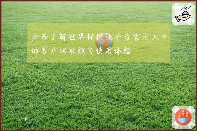 全面了解世界杯投注平台官方入口的客户端功能与使用体验