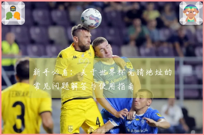 新手必看:关于世界杯竞猜地址的常见问题解答与使用指南