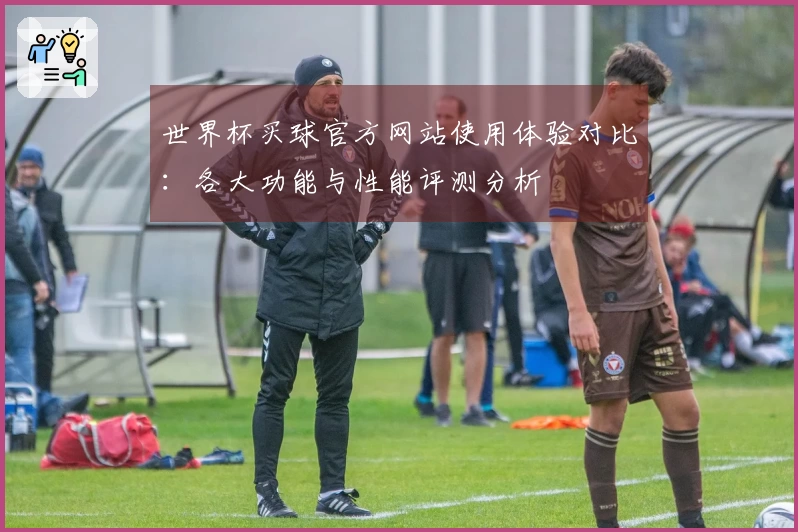 世界杯买球官方网站使用体验对比:各大功能与性能评测分析