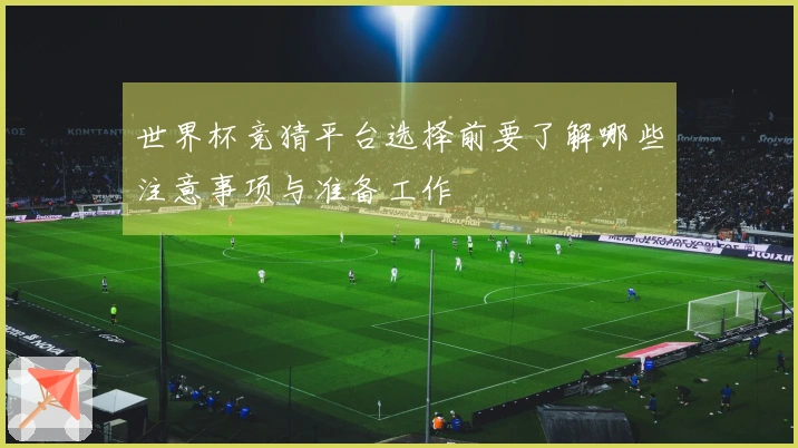 世界杯竞猜平台选择前要了解哪些注意事项与准备工作
