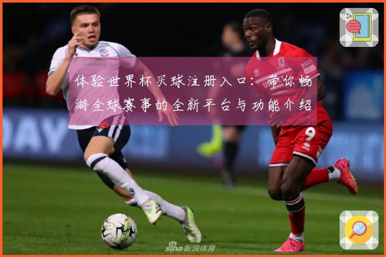 体验世界杯买球注册入口：带你畅游全球赛事的全新平台与功能介绍