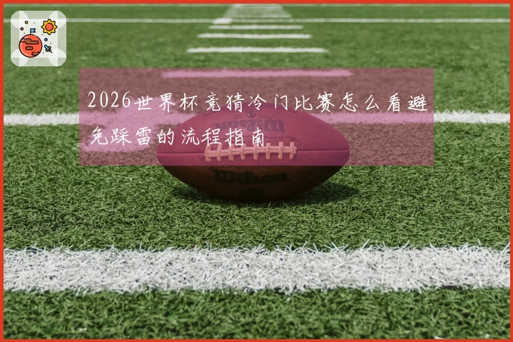 2026世界杯竞猜冷门比赛怎么看避免踩雷的流程指南