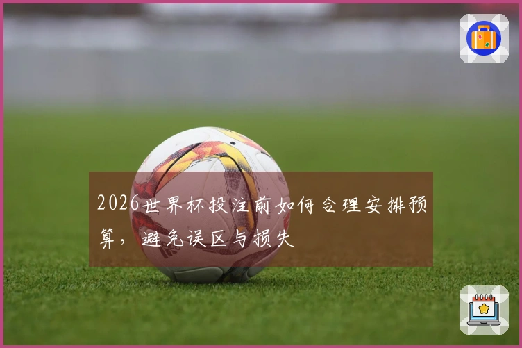 2026世界杯投注前如何合理安排预算，避免误区与损失