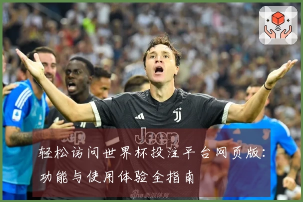 轻松访问世界杯投注平台网页版：功能与使用体验全指南