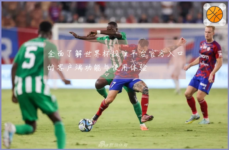 全面了解世界杯投注平台官方入口的客户端功能与使用体验