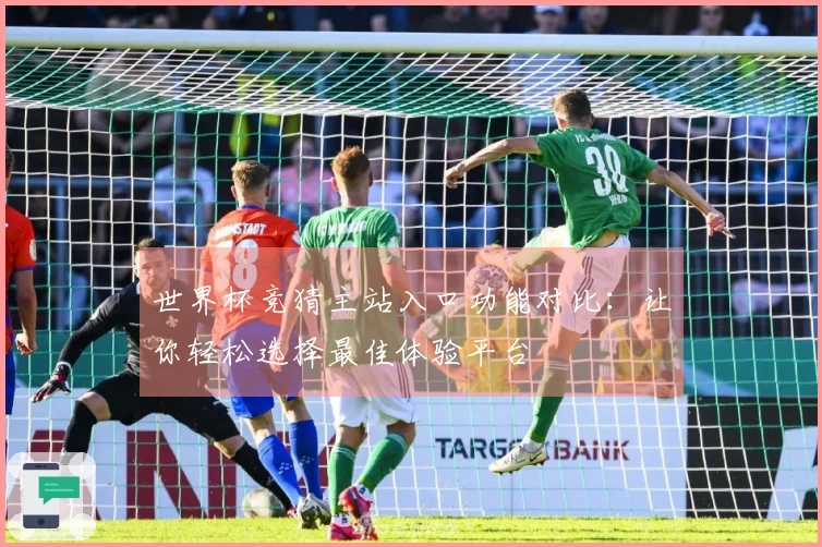 世界杯竞猜主站入口功能对比:让你轻松选择最佳体验平台