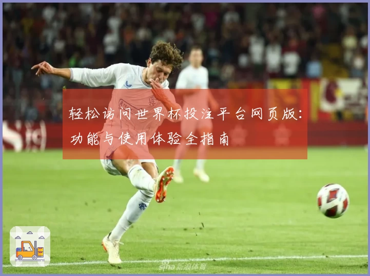 轻松访问世界杯投注平台网页版：功能与使用体验全指南