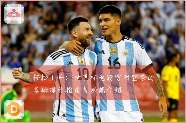 轻松上手：世界杯竞猜官网登录的基础操作指南与功能介绍