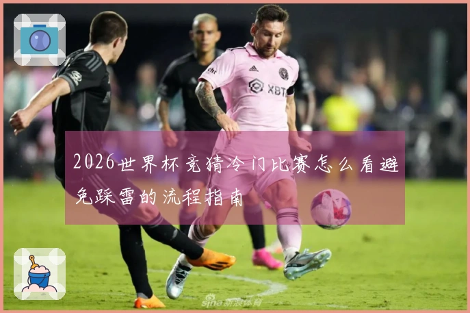 2026世界杯竞猜冷门比赛怎么看避免踩雷的流程指南