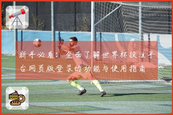 新手必看:全面了解世界杯投注平台网页版登录的功能与使用指南