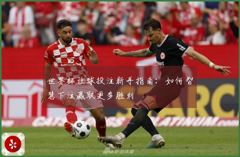 世界杯让球投注新手指南：如何智慧下注赢取更多胜利