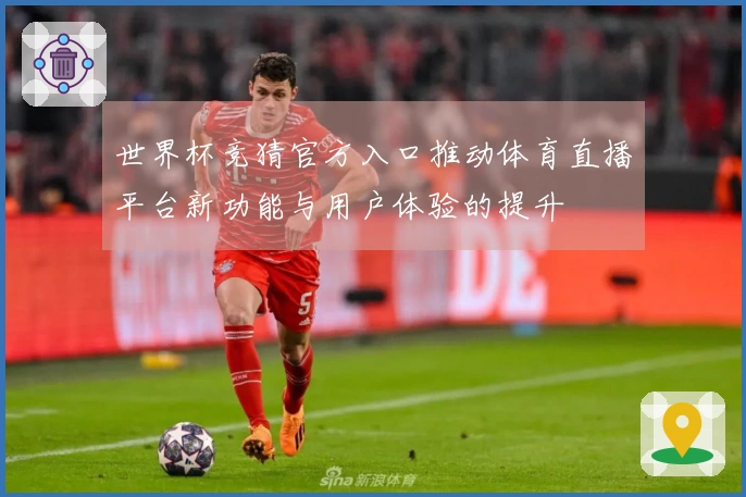 世界杯竞猜官方入口推动体育直播平台新功能与用户体验的提升